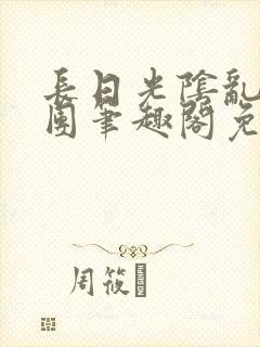 长日光阴乱作一团笔趣阁免费阅读无