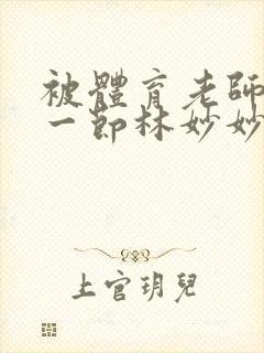 被体育老师c了一节林妙妙