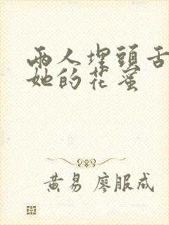 两人埋头舌尖吸她的花蜜