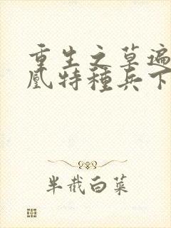 重生之草遍火凤凰特种兵下载