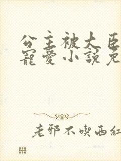 公主被大臣轮番宠爱小说免费阅读