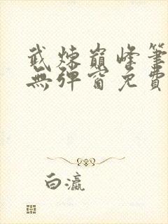 武炼巅峰笔趣阁无弹窗免费阅读