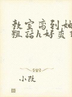 教室脔到她哭h粗话h好爽视频