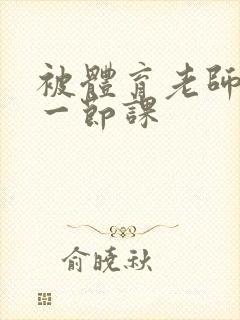 被体育老师c了一节课