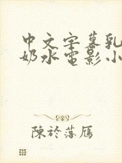 中文字幕乳授乳奶水电影小说