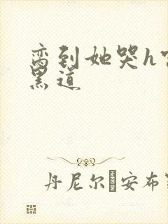 脔到她哭h宫交黑道