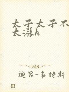 太子太子不要了太涨h