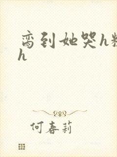 脔到她哭h粗话h