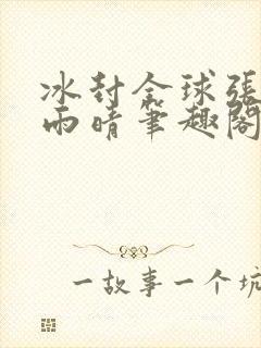 冰封全球张奕方雨晴笔趣阁