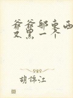 爷爷那东西又大又黑一个封面