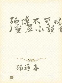 师傅不可以(限)灵犀小说笔趣阁