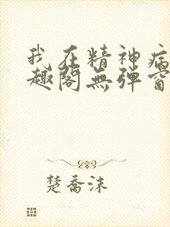 我在精神病院笔趣阁无弹窗