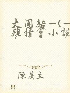 大团结—(—)亲情会小说