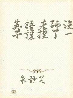 英语老师没带罩子让捏了一节