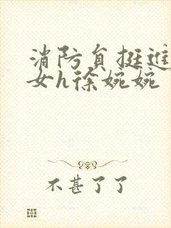 消防员挺进乖乖女h徐婉婉