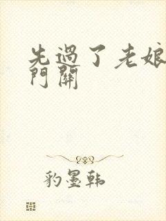 先过了老娘的玉门关