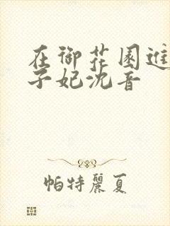 在御花园进入太子妃沈音