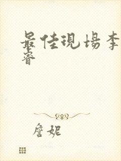 最佳现场李晟张睿