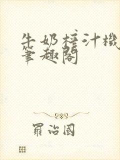 牛奶榨汁机po笔趣阁