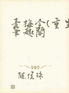 青梅令(重生)笔趣阁