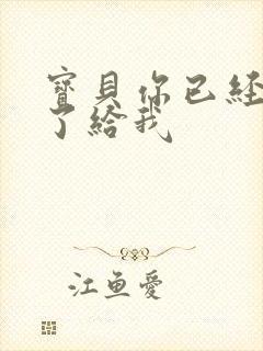 宝贝你已经长大了给我