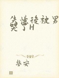 失忆后被男友C哭了H