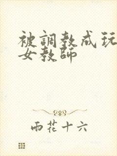 被调教成玩物的女教师