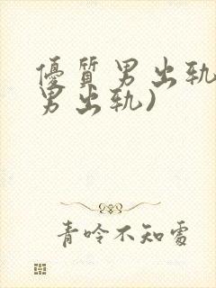 优质男出轨h(男出轨)