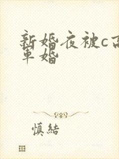 新婚夜被c高h军婚