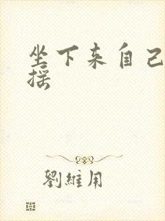 坐下来自己慢慢摇