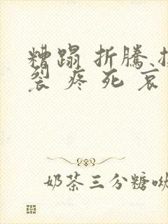 糟蹋 折腾 撕裂 疼 死 哀求