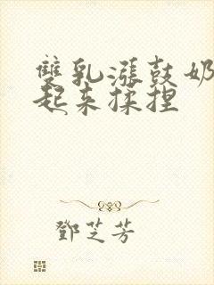 双乳涨鼓奶头翘起来揉捏封面