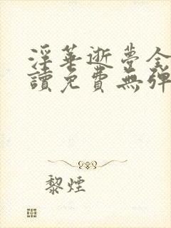 浮华逝梦全文阅读免费无弹窗笔趣阁