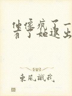 他像疯了一样占有了她退出