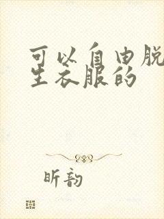 可以自由脱卸女生衣服的