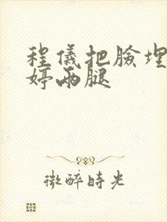 程仪把脸埋进秀婷两腿封面