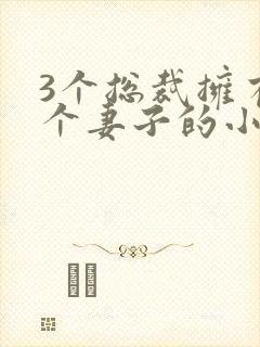 3个总裁拥有一个妻子的小说封面