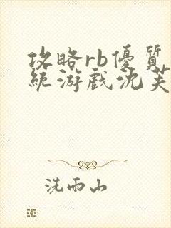 攻略rb优质系统游戏沈芙原文