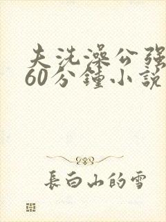 夫洗澡公强我了60分钟小说