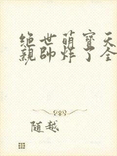 绝世萌宝天才娘亲帅炸了全文免费封面