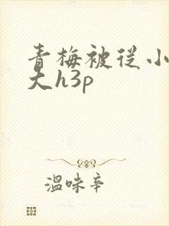 青梅被从小摸到大h3p