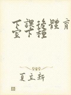 下课后体育器材室下种