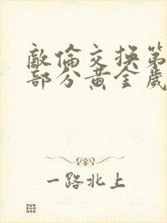 敌伦交换第10部分黄金岁月