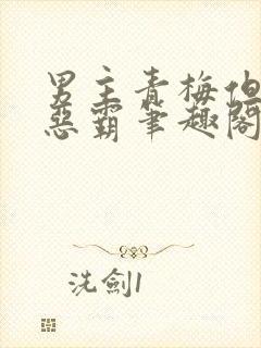 男主青梅但是个恶霸笔趣阁