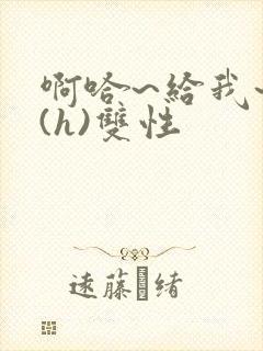 啊哈~给我~啊(h)双性