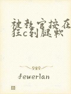 被教官按在寝室狂c到腿软