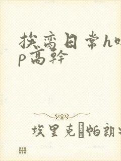 挨脔日常h啪np高干