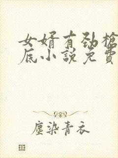 女婿有劲枪枪到底小说免费阅读