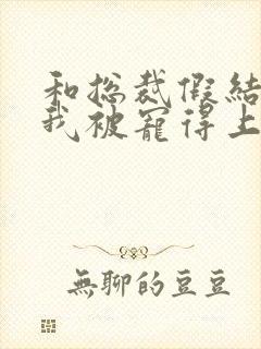 和总裁假结婚后我被宠得上头