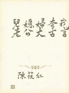 儿媳妇夸我比她老公大古言